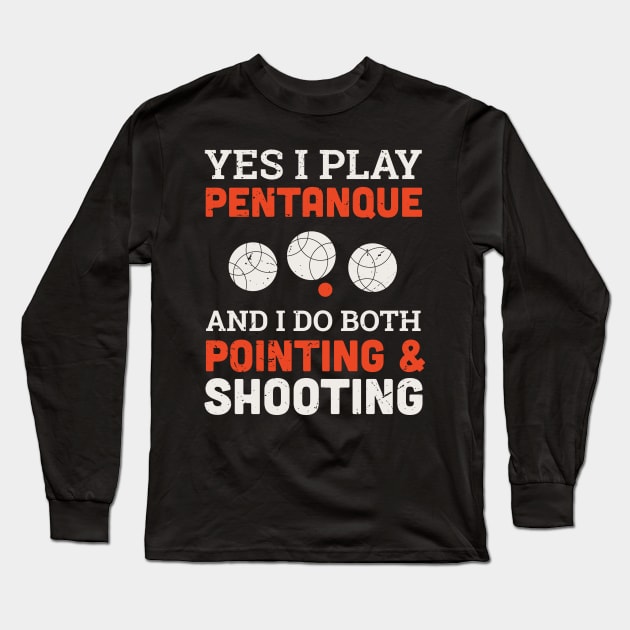 Yes I play petanque and I do both pointing and shooting design / petanque quote design /  Vintage retro Petanque / bocce ball lover / boule lover Long Sleeve T-Shirt by Anodyle